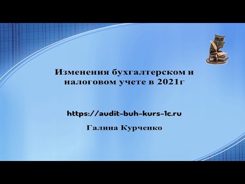 Видео: Изменения в бухгалтерском и налоговом учете в 2021г