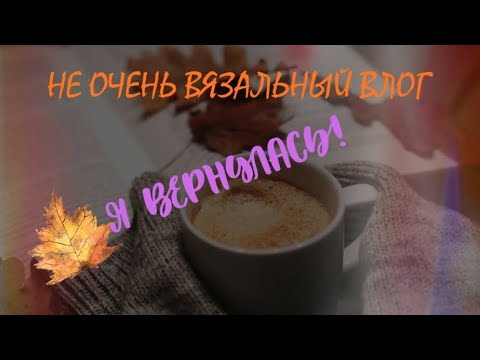 Видео: Я вернулась на канал! Видео не только о вязании, но новые работы тоже покажу