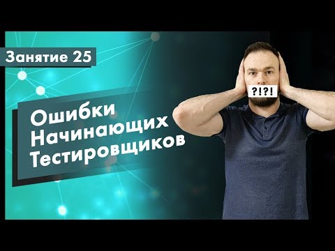 Видео: Курс Тестирование ПО. Занятие 25. Ошибки начинающих тестировщиков | QA START UP