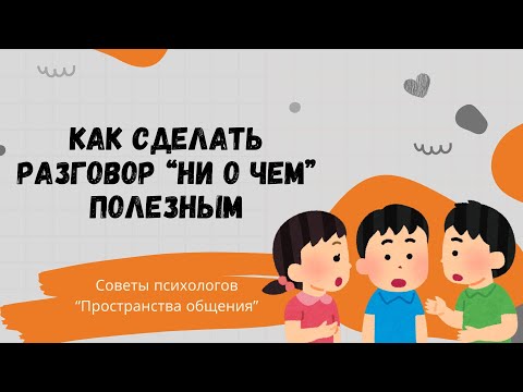 Видео: Как сделать разговор "ни о чём" (смолток) полезным // Семья в фокусе - советы психолога