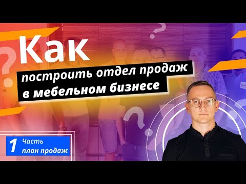 Видео: Как построить эффективный отдел продаж в мебельном бизнесе. Часть 1 "План продаж"