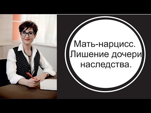 Видео: Мать-нарцисс. Лишение дочери наследства.