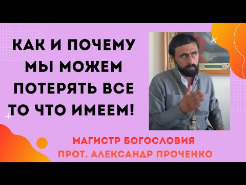 Видео: Как и почему мы можем потерять все то что имеем!  Прот. Александр Проченко