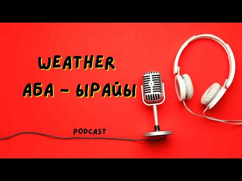 Видео: Weather, Аба-ырайы подкаст