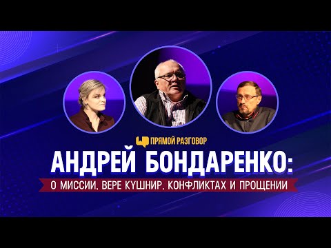 Видео: Андрей Бондаренко: о миссии, Вере Кушнир, конфликтах и прощении | Прямой разговор