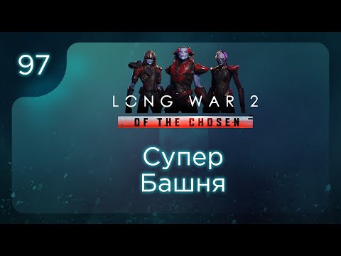 Видео: Супер башня | Long War of the Chosen | Эпизод 97