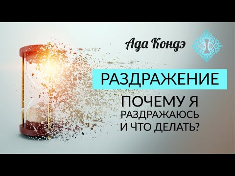 Видео: РАЗДРАЖЕНИЕ. ПОЧЕМУ Я РАЗДРАЖАЮСЬ? КАК СПРАВИТЬСЯ И ИЗВЛЕЧЬ ПОЛЬЗУ? Ада Кондэ