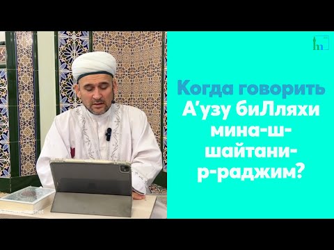 Видео: Когда говорить Аʼузу биЛляхи мина-ш-шайтани-р-раджим?