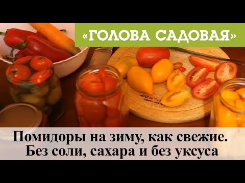 Видео: Голова садовая - Помидоры на зиму, как свежие. Без соли, сахара и без уксуса