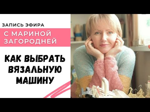 Видео: Как выбрать вязальную машину. Запись эфира с Мариной Загородней.
