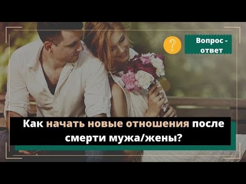 Видео: Как начать новые отношения после смерти мужа/жены?