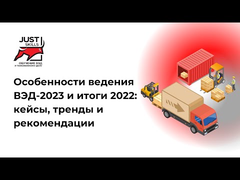 Видео: Особенности ведения ВЭД-2023 и итоги 2022: кейсы, тренды и рекомендации