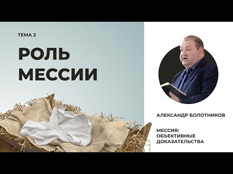 Видео: Роль Мессии. Александр Болотников | Мессия: объективные доказательства (02/13)