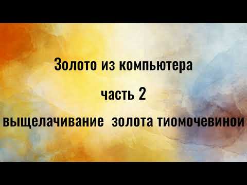 Видео: Золото из компьютера часть 2. Выщелачивание золота тиомочевиной