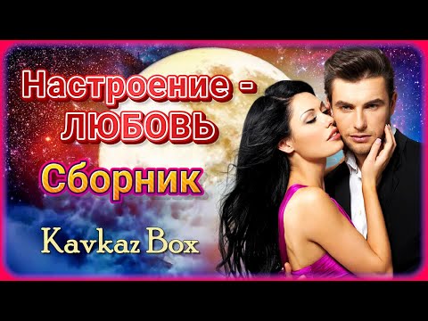 Видео: Настроение - ЛЮБОВЬ ❤️ Сборник хитов ✮ Kavkaz Box