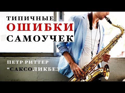 Видео: Уроки саксофона. Ошибки самоучек. Петр Риттер.