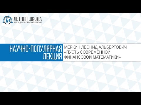 Видео: ЛШ ПМФ МФТИ 2017 "Путь современной финансовой математики" Меркин Л.А.