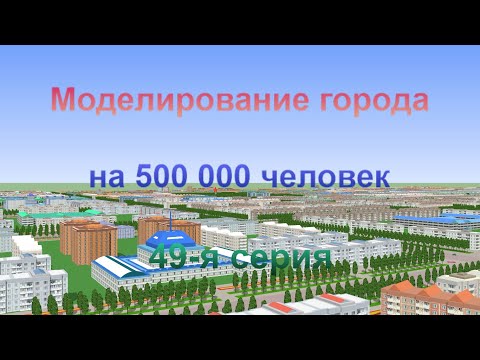 Видео: Моделирование города на 500 000 человек. 49-я серия.