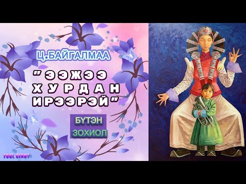 Видео: Ц.БАЙГАЛМАА "ЭЭЖЭЭ ХУРДАН ИРЭЭРЭЙ" /БҮТЭН ЗОХИОЛ/