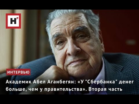 Видео: АКАДЕМИК АБЕЛ АГАНБЕГЯН: «У "СБЕРБАНКА" ДЕНЕГ БОЛЬШЕ, ЧЕМ У ПРАВИТЕЛЬСТВА». ВТОРАЯ ЧАСТЬ