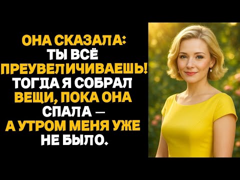 Видео: ОНА СКАЗАЛА:ТЫ ВСЁ ПРЕУВЕЛИЧИВАЕШЬ!ТОГДА Я СОБРАЛ ВЕЩИ, ПОКА ОНА СПАЛА —А УТРОМ МЕНЯ УЖЕ НЕ БЫЛО.