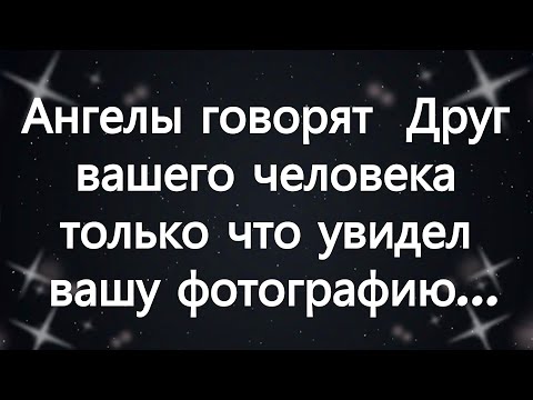 Видео: Ангелы говорят  Друг вашего человека только что увидел вашу фотографию...