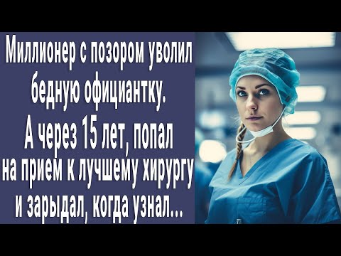 Видео: Миллионер уволил бедную официантку. А через 15 лет в больнице увидел хирурга и зарыдал