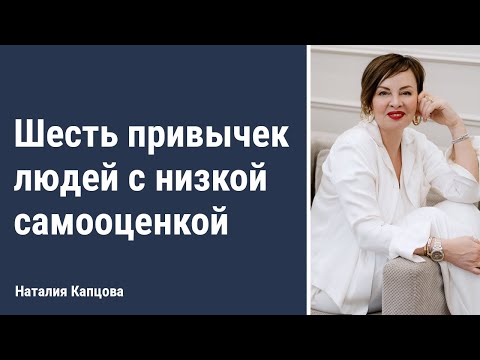 Видео: Шесть привычек людей с низкой самооценкой | Наталия Капцова