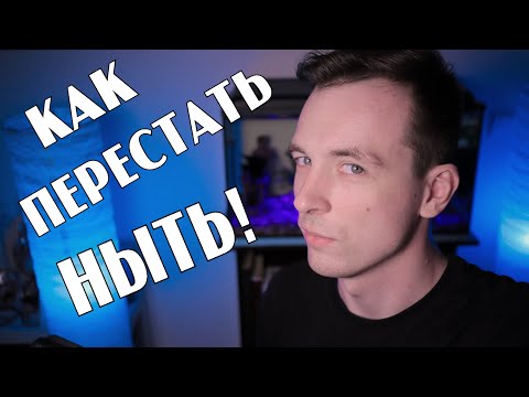 Видео: КАК ПЕРЕСТАТЬ НЫТЬ!