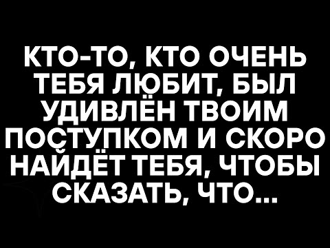 Видео: КТО-ТО, КТО ОЧЕНЬ ТЕБЯ ЛЮБИТ, БЫЛ УДИВЛЁН ТВОИМ ПОСТУПКОМ И СКОРО НАЙДЁТ ТЕБЯ, ЧТОБЫ СКАЗАТЬ, ЧТО…