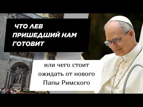 Видео: ЧТО ЛЕВ ПРИШЕДШИЙ НАМ ГОТОВИТ? ИЛИ ЧЕГО ЖДАТЬ ОТ НОВОГО ПАПЫ РИМСКОГО