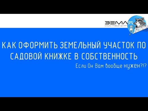 Видео: КАК ОФОРМИТЬ ЗЕМЕЛЬНЫЙ УЧАСТОК ПО САДОВОЙ КНИЖКЕ В СОБСТВЕННОСТЬ