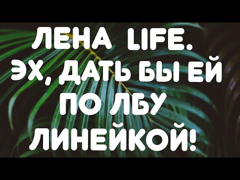 Видео: Лена LIFE//Эх, дать бы ей по лбу линейкой! // Обзор видео//