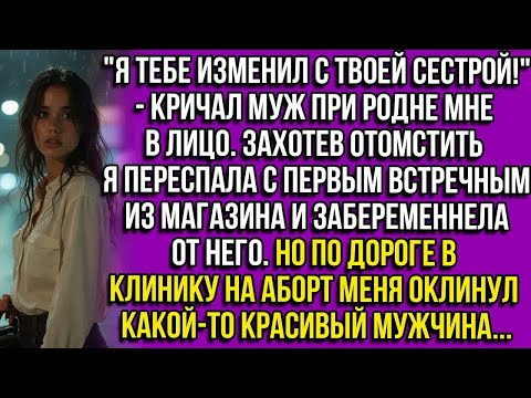 Видео: ＂Я изменил с твоей сестрой!-кричал муж.Захотев отомстить я переспала с первым встречным и залетела