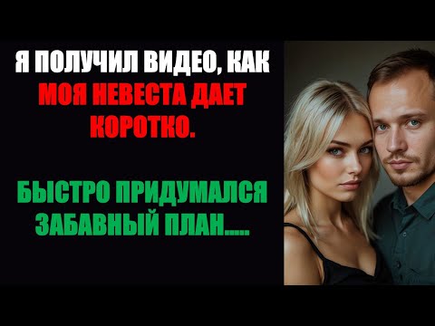 Видео: Я нашёл видео, где моя невеста изменяет мне. То, что я сделал дальше, шокировало всех | История изме
