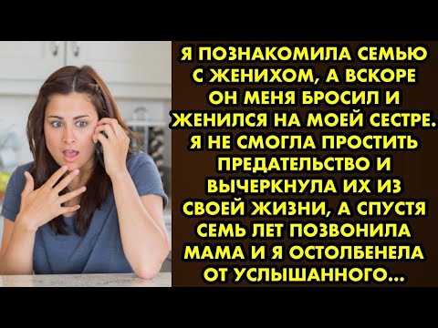 Видео: Я познакомила семью с женихом а вскоре он меня бросил и женился на моей сестре. Я не смогла простить