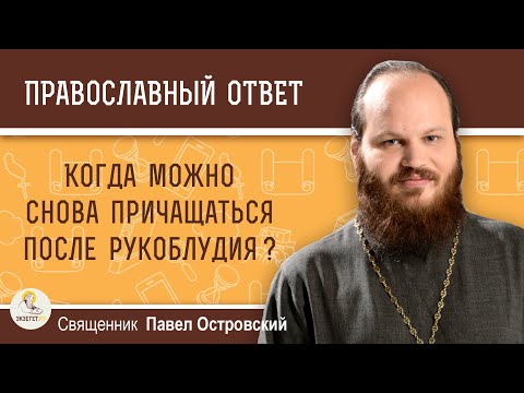 Видео: КОГДА МОЖНО СНОВА ПРИЧАЩАТЬСЯ ПОСЛЕ РУКОБЛУДИЯ ?  Священник Павел Островский
