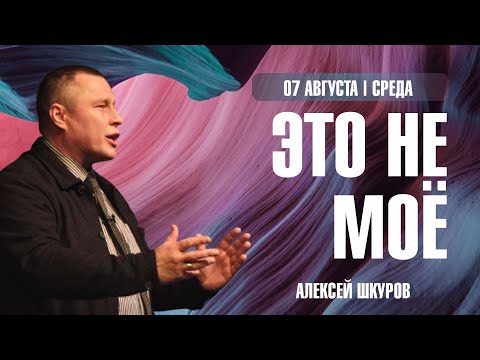 Видео: Это не моё | Алексей Шкуров | 07.08.24