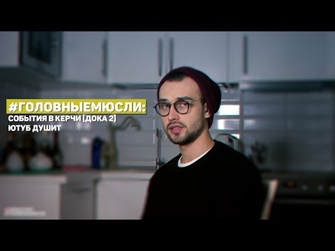 Видео: #ГОЛОВНЫЕМЮСЛИ: События в Керчи (Дока 2), Ютуб душит