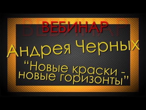 Видео: ВЕБИНАР АНДРЕЯ ЧЕРНЫХ - "Новые краски - новые горизонты"