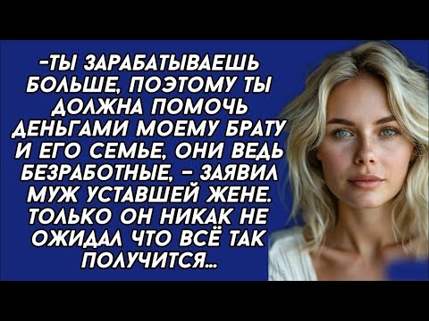 Видео: *Ты зарабатываешь больше, поэтому ты должна помочь деньгами моему брату и его семье, – заявил муж