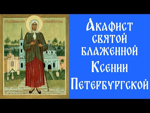 Видео: Акафист Святой Блаженной Ксении Петербургской