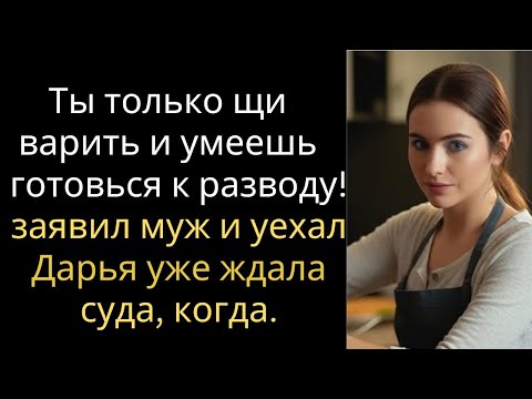 Видео: Ты только щи варить и умеешь, готовься к разводу! - заявил муж и уехал… Дарья уже ждала суда, когда.