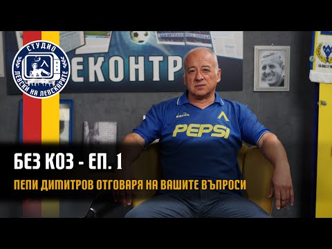 Видео: БЕЗ КОЗ - (епизод 1) - Пепи Димитров отговаря на вашите въпроси