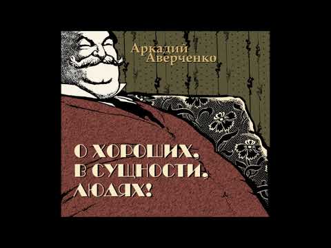 Видео: Аркадий Аверченко "О хороших, в сущности, людях!"