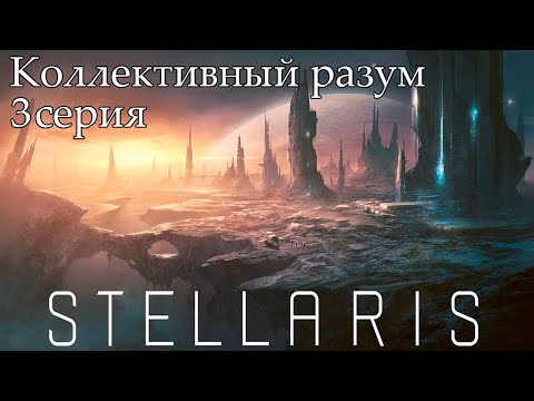 Видео: Stellaris. Коллективный разум. 3 серия.