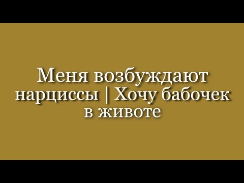 Видео: Меня возбуждают нарциссы | Бабочки в животе | Адреналиновые отношения |