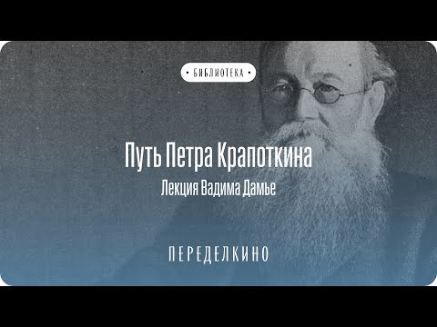 Видео: Путь Петра Кропоткина, аудиолекция доктора исторических наук Вадима Дамье
