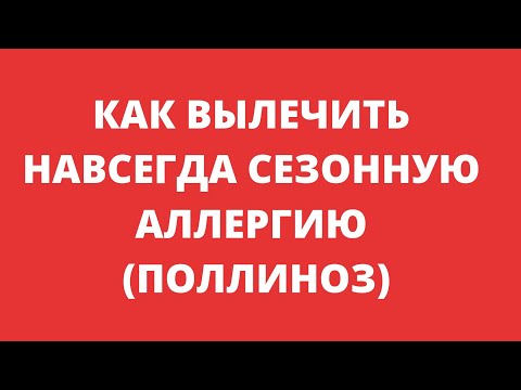 Видео: КАК ВЫЛЕЧИТЬ НАВСЕГДА СЕЗОННУЮ АЛЛЕРГИЮ (ПОЛЛИНОЗ)