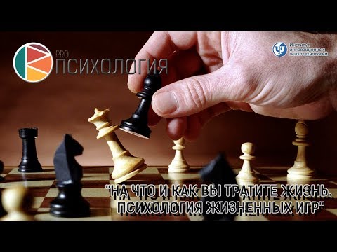 Видео: "На что и как вы тратите жизнь. Психология жизненных игр"